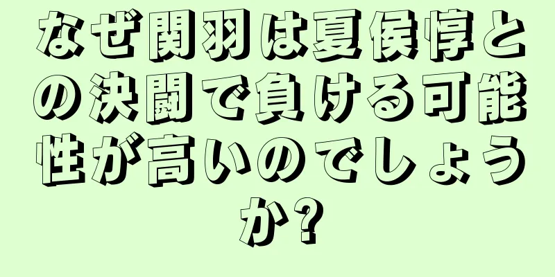 なぜ関羽は夏侯惇との決闘で負ける可能性が高いのでしょうか?