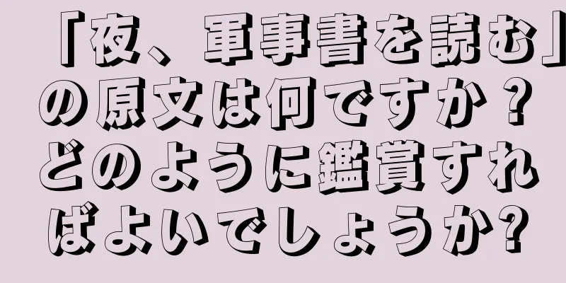 「夜、軍事書を読む」の原文は何ですか？どのように鑑賞すればよいでしょうか?