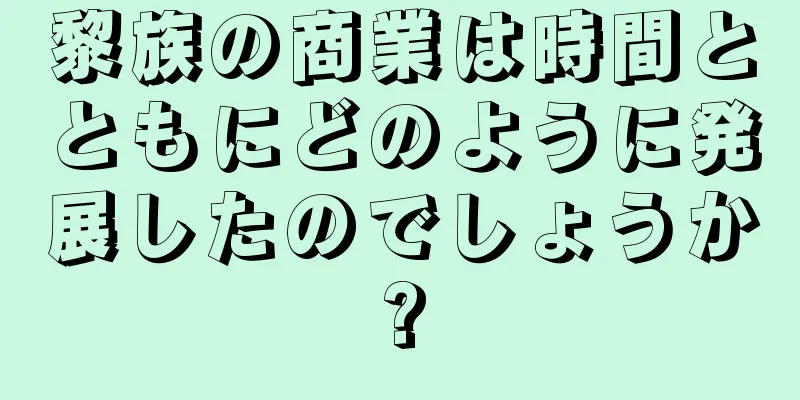 黎族の商業は時間とともにどのように発展したのでしょうか?