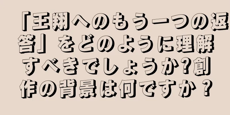 「王翔へのもう一つの返答」をどのように理解すべきでしょうか?創作の背景は何ですか？