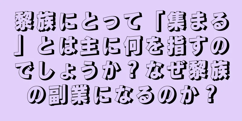 黎族にとって「集まる」とは主に何を指すのでしょうか？なぜ黎族の副業になるのか？