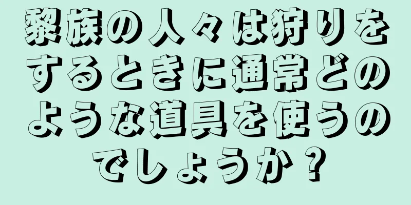 黎族の人々は狩りをするときに通常どのような道具を使うのでしょうか？