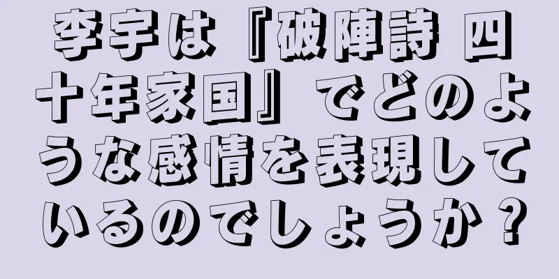 李宇は『破陣詩 四十年家国』でどのような感情を表現しているのでしょうか？