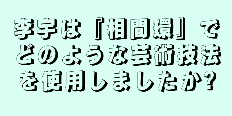 李宇は『相間環』でどのような芸術技法を使用しましたか?