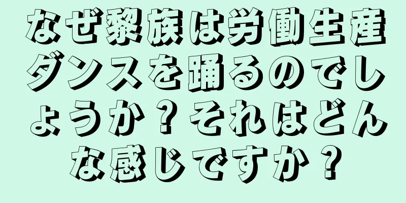 なぜ黎族は労働生産ダンスを踊るのでしょうか？それはどんな感じですか？