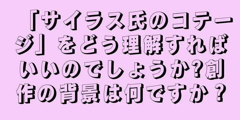 「サイラス氏のコテージ」をどう理解すればいいのでしょうか?創作の背景は何ですか？
