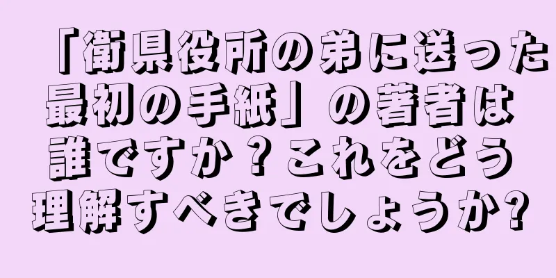 「衛県役所の弟に送った最初の手紙」の著者は誰ですか？これをどう理解すべきでしょうか?