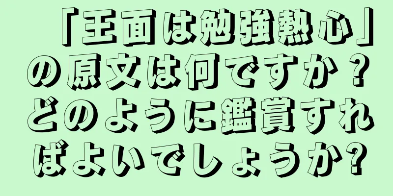 「王面は勉強熱心」の原文は何ですか？どのように鑑賞すればよいでしょうか?