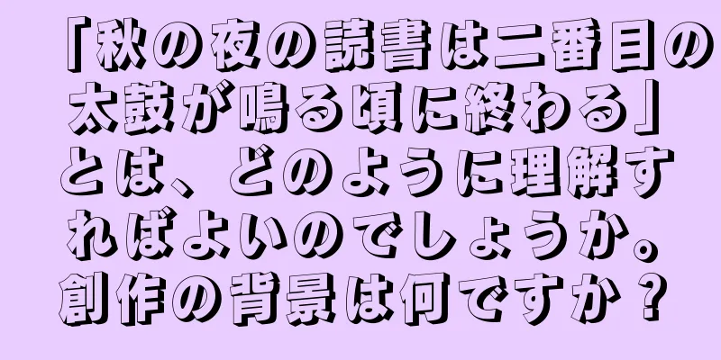 「秋の夜の読書は二番目の太鼓が鳴る頃に終わる」とは、どのように理解すればよいのでしょうか。創作の背景は何ですか？