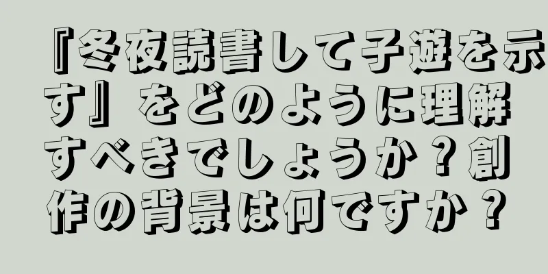 『冬夜読書して子遊を示す』をどのように理解すべきでしょうか？創作の背景は何ですか？