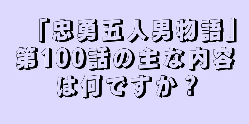 「忠勇五人男物語」第100話の主な内容は何ですか？