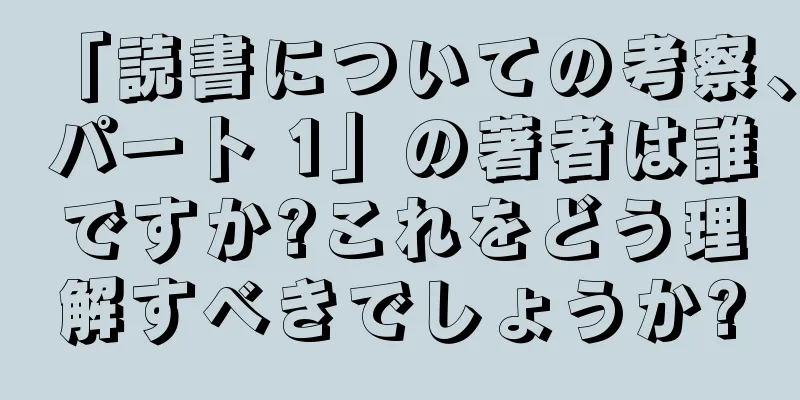 「読書についての考察、パート 1」の著者は誰ですか?これをどう理解すべきでしょうか?