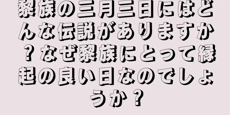 黎族の三月三日にはどんな伝説がありますか？なぜ黎族にとって縁起の良い日なのでしょうか？