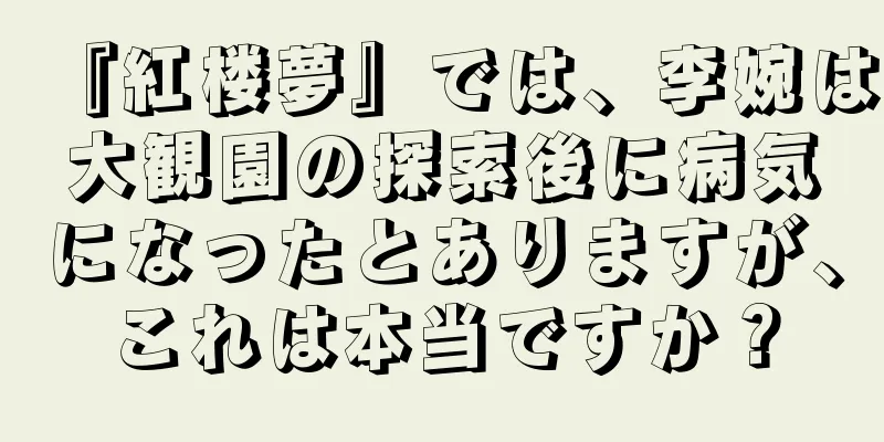 『紅楼夢』では、李婉は大観園の探索後に病気になったとありますが、これは本当ですか？