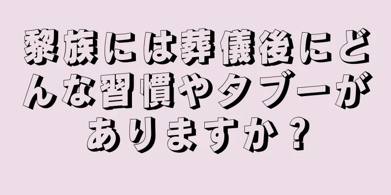 黎族には葬儀後にどんな習慣やタブーがありますか？