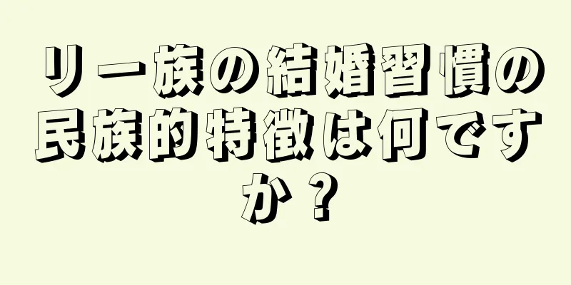リー族の結婚習慣の民族的特徴は何ですか？
