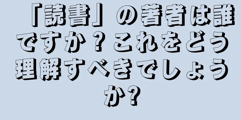 「読書」の著者は誰ですか？これをどう理解すべきでしょうか?