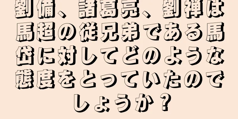 劉備、諸葛亮、劉禅は馬超の従兄弟である馬岱に対してどのような態度をとっていたのでしょうか？
