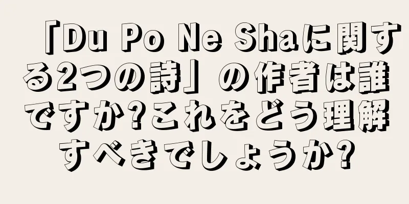 「Du Po Ne Shaに関する2つの詩」の作者は誰ですか?これをどう理解すべきでしょうか?