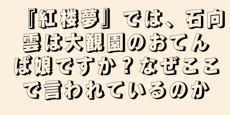 『紅楼夢』では、石向雲は大観園のおてんば娘ですか？なぜここで言われているのか
