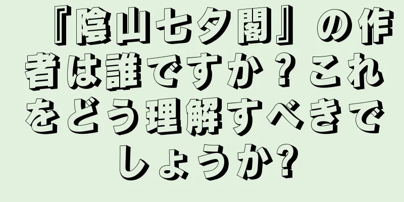 『陰山七夕閣』の作者は誰ですか？これをどう理解すべきでしょうか?