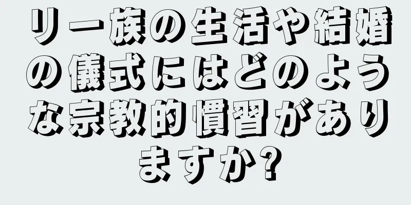 リー族の生活や結婚の儀式にはどのような宗教的慣習がありますか?