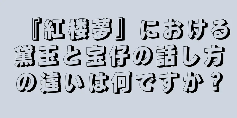 『紅楼夢』における黛玉と宝仔の話し方の違いは何ですか？
