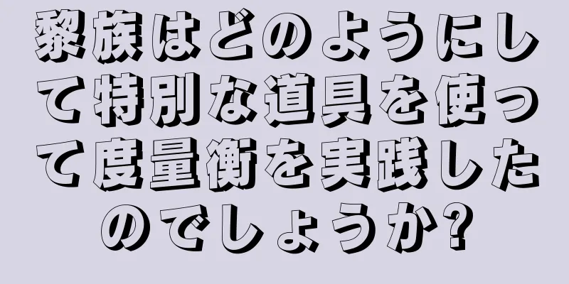 黎族はどのようにして特別な道具を使って度量衡を実践したのでしょうか?