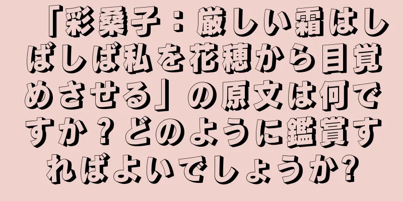 「彩桑子：厳しい霜はしばしば私を花穂から目覚めさせる」の原文は何ですか？どのように鑑賞すればよいでしょうか?