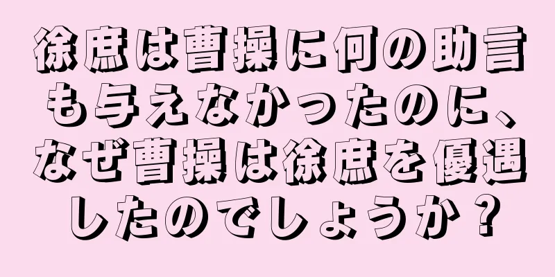 徐庶は曹操に何の助言も与えなかったのに、なぜ曹操は徐庶を優遇したのでしょうか？