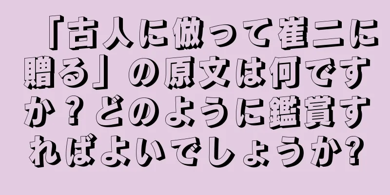「古人に倣って崔二に贈る」の原文は何ですか？どのように鑑賞すればよいでしょうか?