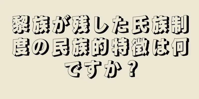 黎族が残した氏族制度の民族的特徴は何ですか？