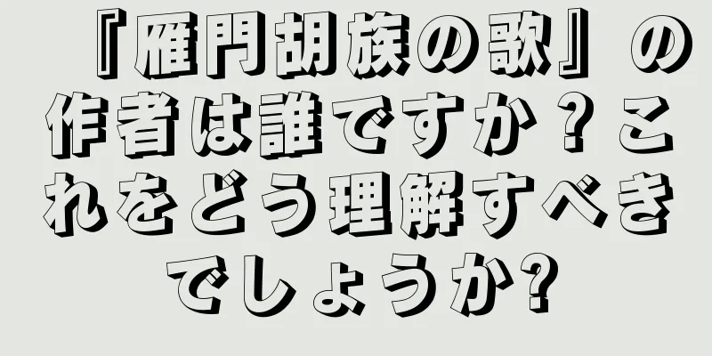 『雁門胡族の歌』の作者は誰ですか？これをどう理解すべきでしょうか?