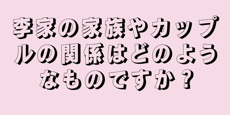 李家の家族やカップルの関係はどのようなものですか？