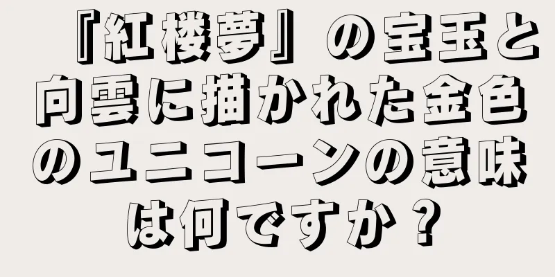 『紅楼夢』の宝玉と向雲に描かれた金色のユニコーンの意味は何ですか？