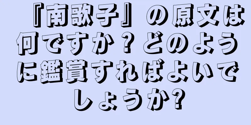『南歌子』の原文は何ですか？どのように鑑賞すればよいでしょうか?