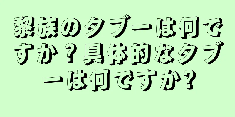 黎族のタブーは何ですか？具体的なタブーは何ですか?