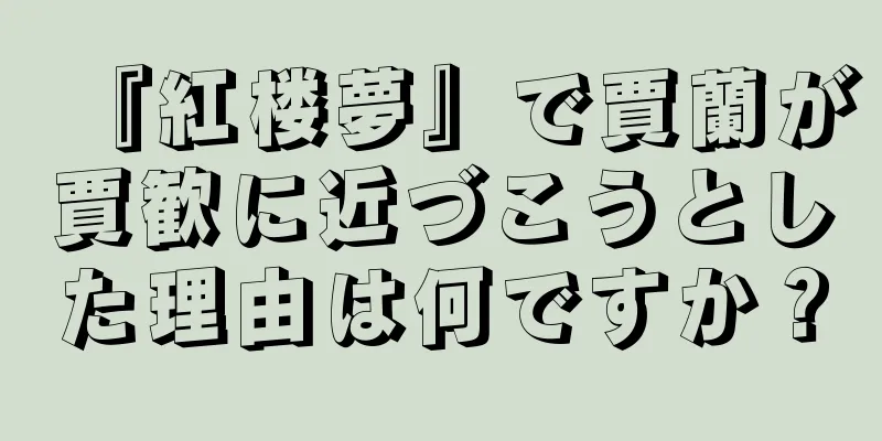 『紅楼夢』で賈蘭が賈歓に近づこうとした理由は何ですか？