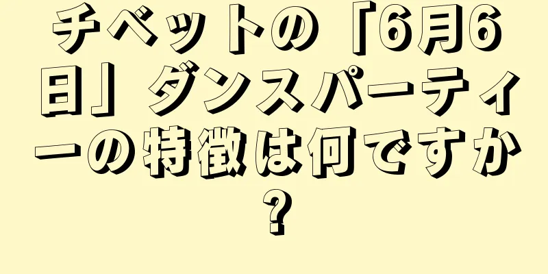 チベットの「6月6日」ダンスパーティーの特徴は何ですか?