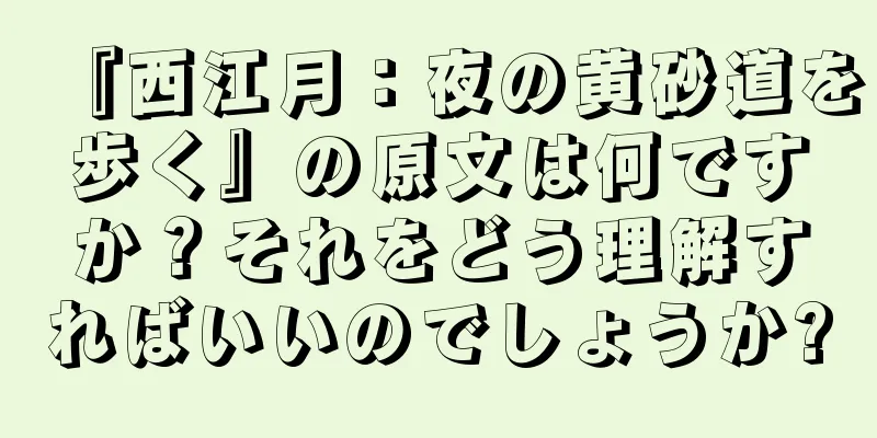 『西江月：夜の黄砂道を歩く』の原文は何ですか？それをどう理解すればいいのでしょうか?