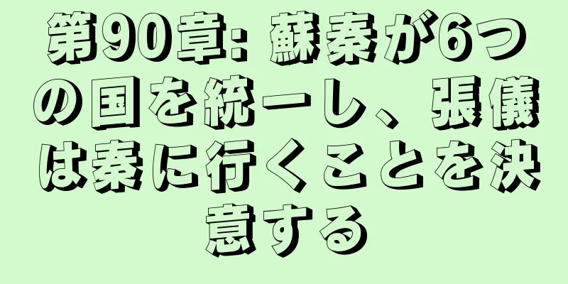 第90章: 蘇秦が6つの国を統一し、張儀は秦に行くことを決意する