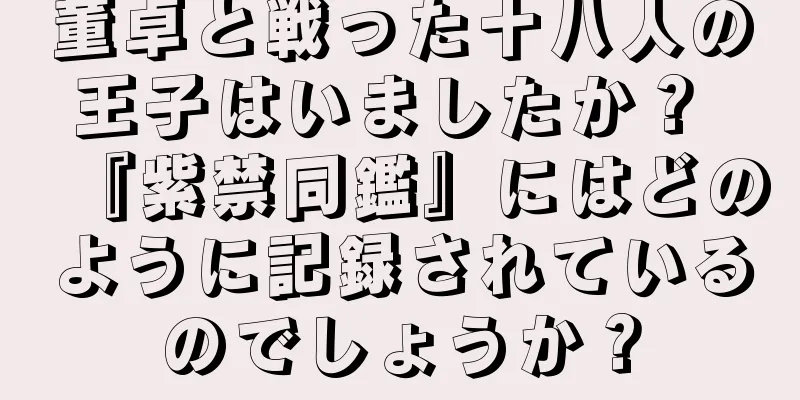 董卓と戦った十八人の王子はいましたか？ 『紫禁同鑑』にはどのように記録されているのでしょうか？