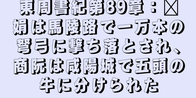 東周書紀第89章：龐娟は馬陵路で一万本の弩弓に撃ち落とされ、商阮は咸陽城で五頭の牛に分けられた