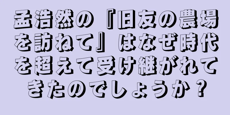 孟浩然の『旧友の農場を訪ねて』はなぜ時代を超えて受け継がれてきたのでしょうか？