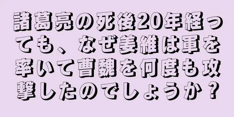 諸葛亮の死後20年経っても、なぜ姜維は軍を率いて曹魏を何度も攻撃したのでしょうか？