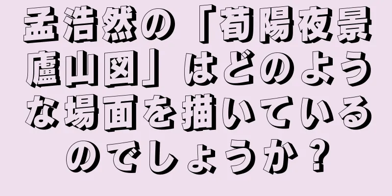 孟浩然の「荀陽夜景廬山図」はどのような場面を描いているのでしょうか？