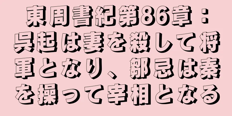 東周書紀第86章：呉起は妻を殺して将軍となり、鄒忌は秦を操って宰相となる