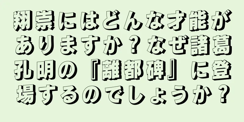 翔崇にはどんな才能がありますか？なぜ諸葛孔明の『離都碑』に登場するのでしょうか？