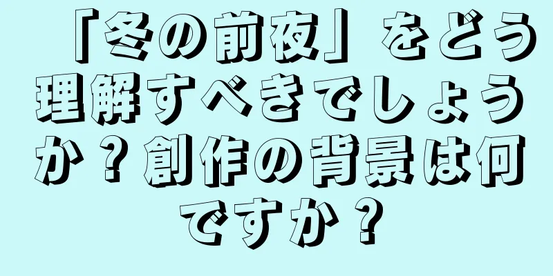 「冬の前夜」をどう理解すべきでしょうか？創作の背景は何ですか？