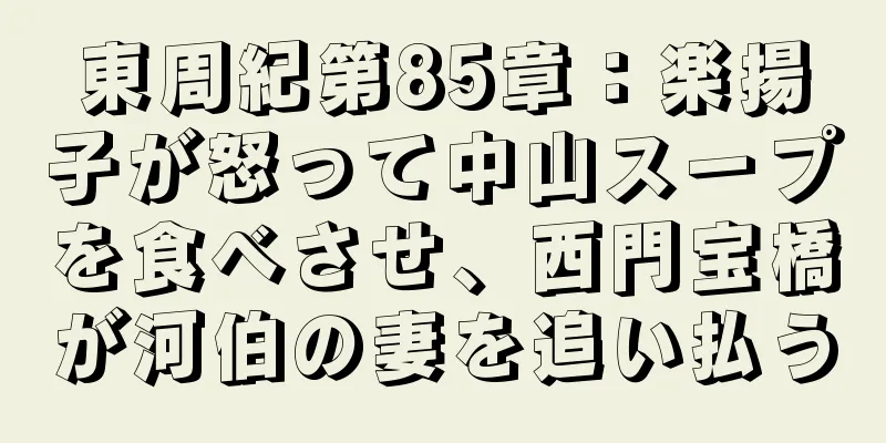 東周紀第85章：楽揚子が怒って中山スープを食べさせ、西門宝橋が河伯の妻を追い払う